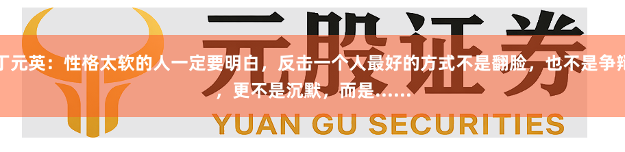 丁元英：性格太软的人一定要明白，反击一个人最好的方式不是翻脸，也不是争辩，更不是沉默，而是......